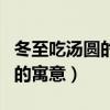 冬至吃湯圓的寓意是什么意思?。ǘ脸詼珗A的寓意）