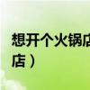 想開個(gè)火鍋店如何入手(新手如何開一個(gè)火鍋店) 想開個(gè)火鍋店如何入手(新手如何開一個(gè)火鍋店)