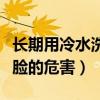 長期用冷水洗臉的危害有多大（長期用冷水洗臉的危害）