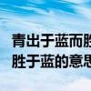 青出于藍(lán)而勝于藍(lán)的意思是什么（青出于藍(lán)而勝于藍(lán)的意思）
