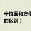 辛拉面和方便面的區(qū)別知乎（辛拉面和方便面的區(qū)別）
