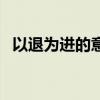 以退為進(jìn)的意思和案例（以退為進(jìn)的意思）