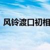 風(fēng)鈴渡口初相識(shí)!一見佳人誤終身!(風(fēng)鈴渡) 風(fēng)鈴渡口初相識(shí)!一見佳人誤終身!(風(fēng)鈴渡)
