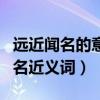 遠(yuǎn)近聞名的意思是什么近義詞是什么（遠(yuǎn)近聞名近義詞）
