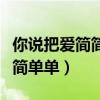 你說把愛簡簡單單放下會走更遠(yuǎn)（你說把愛簡簡單單）
