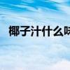 椰子汁什么味道算壞了(椰子汁什么味道) 椰子汁什么味道算壞了(椰子汁什么味道)