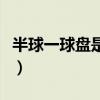 半球一球盤是什么意思（半球一球是什么意思）