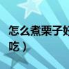 怎么煮栗子好吃皮又好剝竅門（怎么煮栗子好吃）
