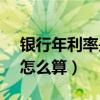 銀行年利率是4.35%怎么算利息（銀行利率怎么算）