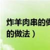 炸羊肉串的做法家常做法竅門視頻（炸羊肉串的做法）