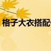 格子大衣搭配什么圍巾好看（格子大衣搭配）