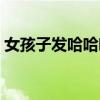 女孩子發(fā)哈哈哈哈什么意思（哈哈什么意思）