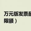 萬(wàn)元版發(fā)票最高開多少含稅（萬(wàn)元版發(fā)票最高限額）