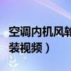 空調(diào)內(nèi)機風(fēng)輪拆裝視頻講解（空調(diào)內(nèi)機風(fēng)輪拆裝視頻）