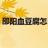 邵陽血豆腐怎么做好吃（血豆腐怎么做好吃）