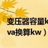 變壓器容量kva換算kw對照表（變壓器容量kva換算kw）