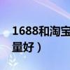 1688和淘寶哪個質(zhì)量好（京東和淘寶哪個質(zhì)量好）