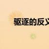 驅(qū)逐的反義詞有哪些（驅(qū)逐的反義詞）