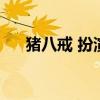豬八戒 扮演者（豬八戒扮演者有幾位）