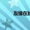 友緣在線怎么樣（友緣在線app）