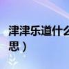 津津樂道什么意思解釋詞語（津津樂道什么意思）