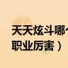 天天炫斗哪個(gè)職業(yè)厲害2023（天天炫斗哪個(gè)職業(yè)厲害）