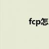fcp怎么剪輯（fcp視頻剪輯）