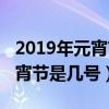 2019年元宵節(jié)是幾月幾日星期幾（2019年元宵節(jié)是幾號）