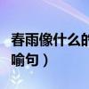 春雨像什么的比喻句一年級（春雨像什么的比喻句）