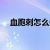 血胞刺怎么處理（血胞刺里面黑刺圖片）