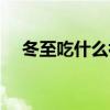 冬至吃什么補(bǔ)身體最好（冬至吃什么補(bǔ)）