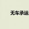無(wú)車(chē)承運(yùn)人什么意思（無(wú)車(chē)承運(yùn)人）