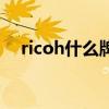 ricoh什么牌子打印機(jī)（ricoh什么牌子）