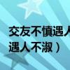 交友不慎遇人不淑識人不明下一句（交友不慎遇人不淑）