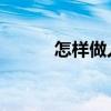怎樣做人 如何做人(怎樣做人) 怎樣做人 如何做人(怎樣做人)