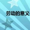 勞動的意義何在（勞動的意義與重要性）
