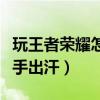 玩王者榮耀怎么防止手出汗（玩王者榮耀防止手出汗）