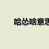 哈慫啥意思是什么(哈慫是什么意思) 哈慫啥意思是什么(哈慫是什么意思)