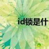 id鎖是什么怎么破解(id鎖是什么) id鎖是什么怎么破解(id鎖是什么)