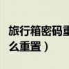 旅行箱密碼重置打不開(kāi)怎么辦（旅行箱密碼怎么重置）