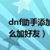 dnf助手添加角色不顯示怎么辦（dnf助手怎么加好友）