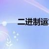 二進(jìn)制運(yùn)算逢二進(jìn)一(二進(jìn)制運(yùn)算) 二進(jìn)制運(yùn)算逢二進(jìn)一(二進(jìn)制運(yùn)算)