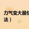 力氣變大最快的方法視頻（力氣變大最快的方法）
