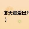 冬天腳愛(ài)出汗是什么原因呢（冬天睡覺(jué)腳出汗）