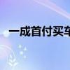 一成首付買車是什么意思（一成首付買車）