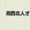 湘西北人才市場電話（湘西北人才市場）