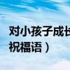 對小孩子成長的祝福語英文（對小孩子成長的祝福語）