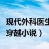 現(xiàn)代外科醫(yī)生穿越小說有哪些（現(xiàn)代外科醫(yī)生穿越小說）