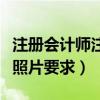 注冊會計師注冊照片有啥子要求（注冊會計師照片要求）