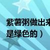 紫薯粥做出來為什么是綠色的（紫薯粥為什么是綠色的）